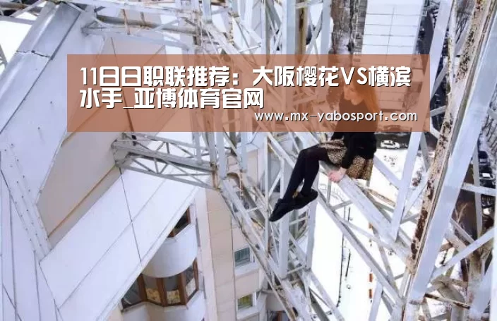 11日日职联推荐:大阪樱花VS横滨水手_亚博体育官网(图2) 亚博官网