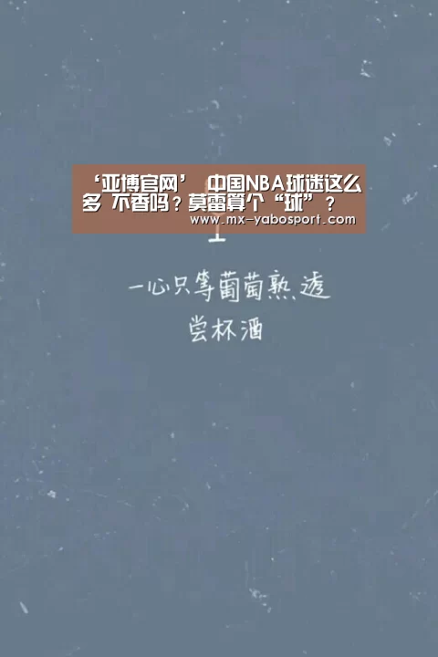 ‘亚博官网’
中国NBA球迷这么多 不香吗?莫雷算个“球”?(图2) 亚博官网